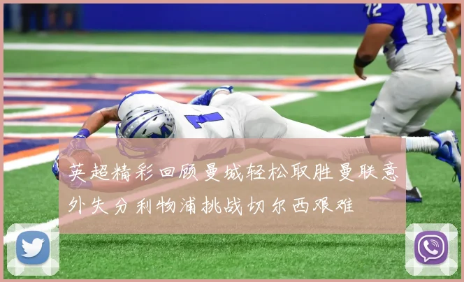 英超精彩回顾曼城轻松取胜曼联意外失分利物浦挑战切尔西艰难