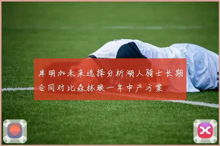 库明加未来选择分析湖人骑士长期合同对比森林狼一年中产方案