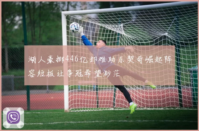 湖人豪掷446亿却难助东契奇崛起阵容短板让争冠希望渺茫
