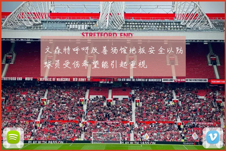 文森特呼吁改善场馆地板安全以防球员受伤希望能引起重视