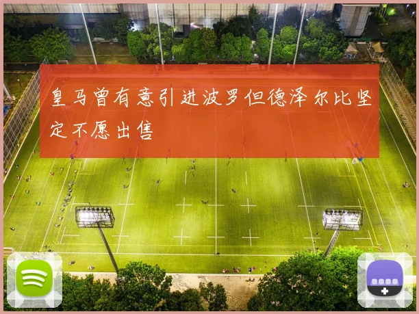 皇马曾有意引进波罗但德泽尔比坚定不愿出售