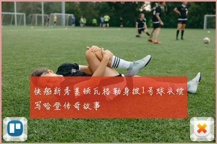 快船新秀基顿瓦格勒身披1号球衣续写哈登传奇故事