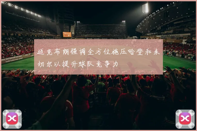 迈克布朗强调全方位施压哈登和米切尔以提升球队竞争力