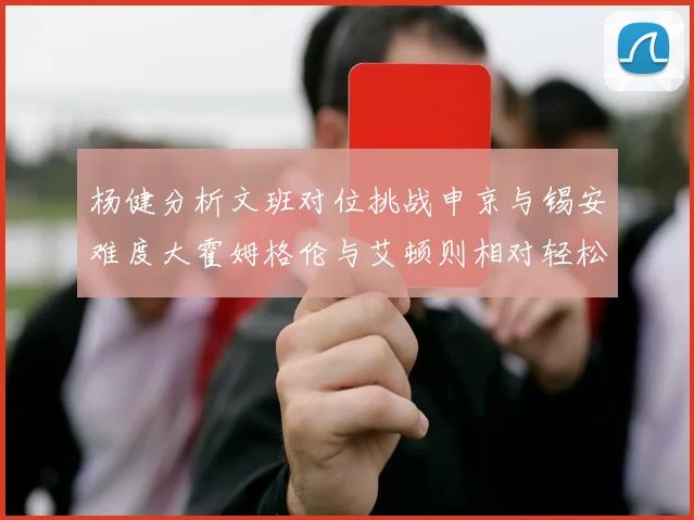 杨健分析文班对位挑战申京与锡安难度大霍姆格伦与艾顿则相对轻松