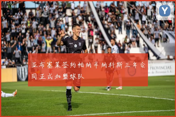 亚布塞莱签约帕纳辛纳科斯三年合同正式加盟球队