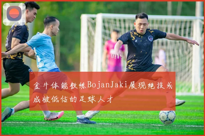 金牛体能教练BojanJaki展现绝技或成被低估的足球人才