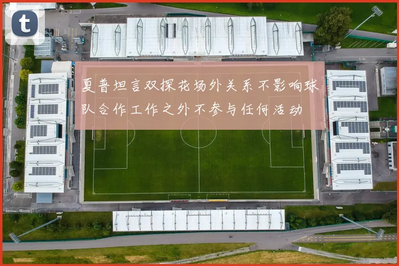 夏普坦言双探花场外关系不影响球队合作工作之外不参与任何活动